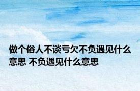 做个俗人不谈亏欠不负遇见什么意思 不负遇见什么意思