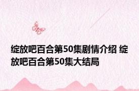 绽放吧百合第50集剧情介绍 绽放吧百合第50集大结局