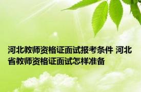 河北教师资格证面试报考条件 河北省教师资格证面试怎样准备