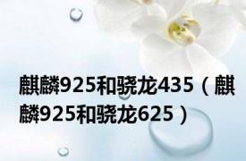 麒麟925和骁龙435（麒麟925和骁龙625）