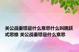 关公战秦琼是什么意思什么叫跳跃式思维 关公战秦琼是什么意思