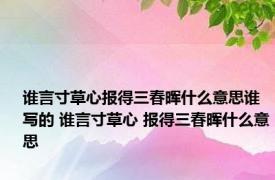 谁言寸草心报得三春晖什么意思谁写的 谁言寸草心 报得三春晖什么意思