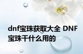 dnf宝珠获取大全 DNF宝珠干什么用的