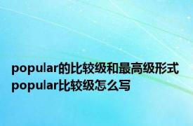 popular的比较级和最高级形式 popular比较级怎么写