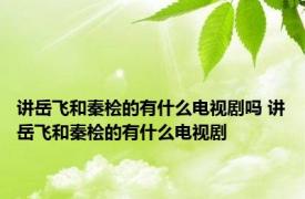 讲岳飞和秦桧的有什么电视剧吗 讲岳飞和秦桧的有什么电视剧