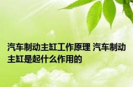 汽车制动主缸工作原理 汽车制动主缸是起什么作用的