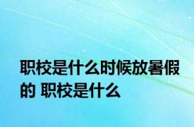 职校是什么时候放暑假的 职校是什么