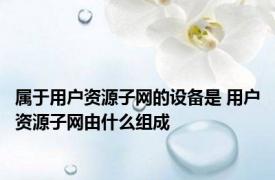 属于用户资源子网的设备是 用户资源子网由什么组成