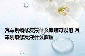 汽车划痕修复液什么原理可以用 汽车划痕修复液什么原理