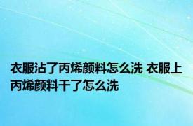 衣服沾了丙烯颜料怎么洗 衣服上丙烯颜料干了怎么洗