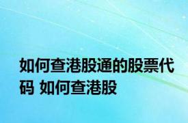 如何查港股通的股票代码 如何查港股