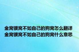 金窝银窝不如自己的狗窝怎么翻译 金窝银窝不如自己的狗窝什么意思