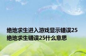 绝地求生进入游戏显示错误25 绝地求生错误25什么意思