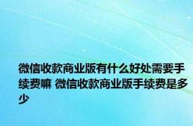 微信收款商业版有什么好处需要手续费嘛 微信收款商业版手续费是多少