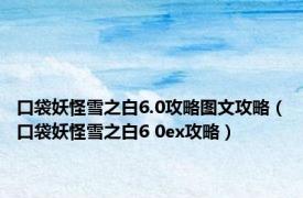 口袋妖怪雪之白6.0攻略图文攻略（口袋妖怪雪之白6 0ex攻略）