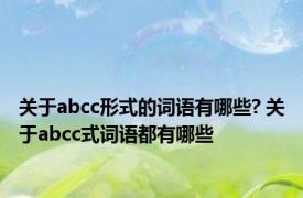 关于abcc形式的词语有哪些? 关于abcc式词语都有哪些