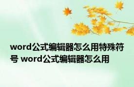 word公式编辑器怎么用特殊符号 word公式编辑器怎么用