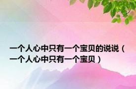 一个人心中只有一个宝贝的说说（一个人心中只有一个宝贝）