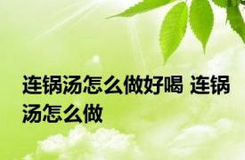 连锅汤怎么做好喝 连锅汤怎么做