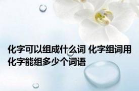 化字可以组成什么词 化字组词用化字能组多少个词语