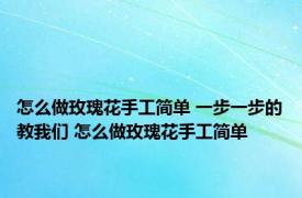 怎么做玫瑰花手工简单 一步一步的教我们 怎么做玫瑰花手工简单