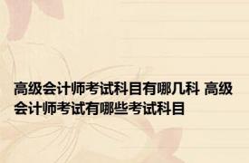 高级会计师考试科目有哪几科 高级会计师考试有哪些考试科目