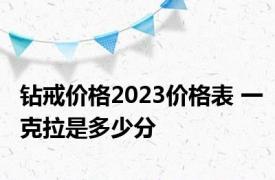 钻戒价格2023价格表 一克拉是多少分