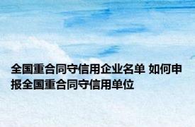 全国重合同守信用企业名单 如何申报全国重合同守信用单位