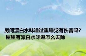 房间漂白水味道过重睡觉有伤害吗? 屋里有漂白水味道怎么去除