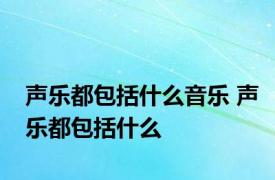 声乐都包括什么音乐 声乐都包括什么