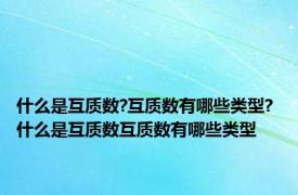 什么是互质数?互质数有哪些类型? 什么是互质数互质数有哪些类型