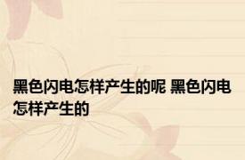 黑色闪电怎样产生的呢 黑色闪电怎样产生的