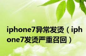 iphone7异常发烫（iphone7发烫严重召回）