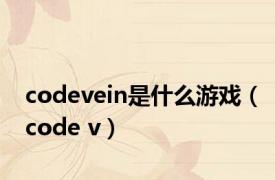 codevein是什么游戏（code v）