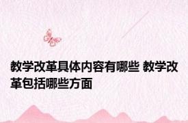 教学改革具体内容有哪些 教学改革包括哪些方面