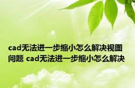 cad无法进一步缩小怎么解决视图问题 cad无法进一步缩小怎么解决