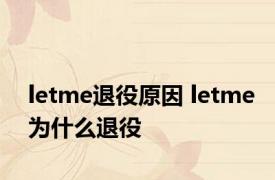 letme退役原因 letme为什么退役