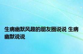 生病幽默风趣的朋友圈说说 生病幽默说说