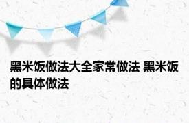 黑米饭做法大全家常做法 黑米饭的具体做法