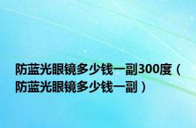 防蓝光眼镜多少钱一副300度（防蓝光眼镜多少钱一副）