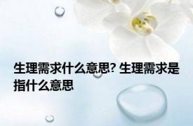 生理需求什么意思? 生理需求是指什么意思