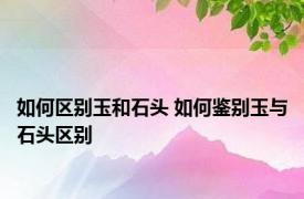 如何区别玉和石头 如何鉴别玉与石头区别