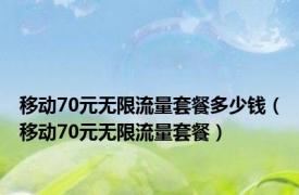 移动70元无限流量套餐多少钱（移动70元无限流量套餐）