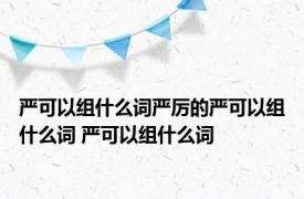 严可以组什么词严厉的严可以组什么词 严可以组什么词