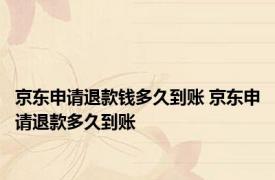 京东申请退款钱多久到账 京东申请退款多久到账