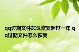 qq过期文件怎么恢复超过一年 qq过期文件怎么恢复