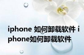 iphone 如何卸载软件 iphone如何卸载软件