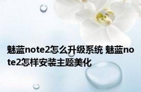 魅蓝note2怎么升级系统 魅蓝note2怎样安装主题美化