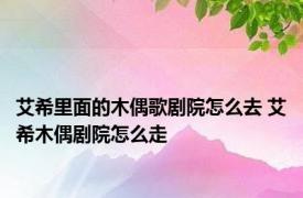 艾希里面的木偶歌剧院怎么去 艾希木偶剧院怎么走