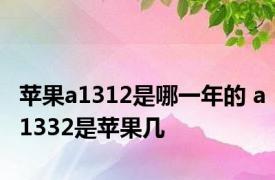 苹果a1312是哪一年的 a1332是苹果几